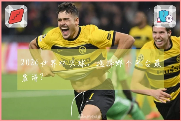 2026世界杯买球，选择哪个平台最靠谱？