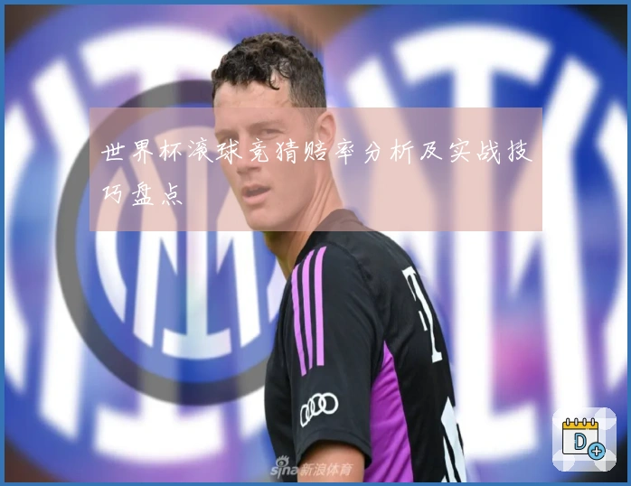 世界杯滚球竞猜赔率分析及实战技巧盘点