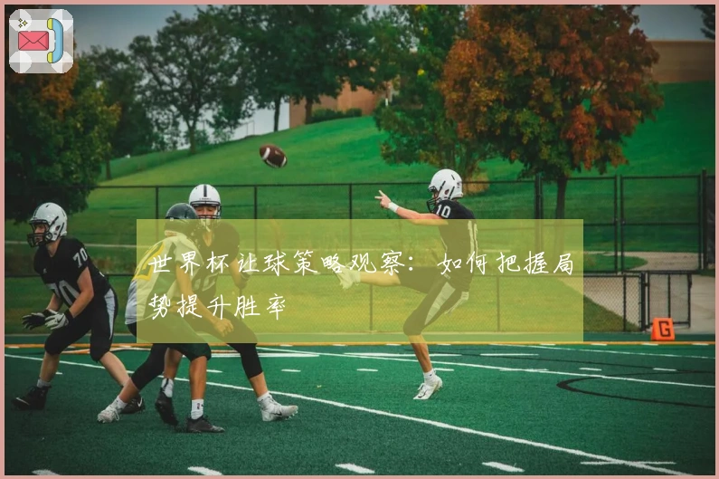 世界杯让球策略观察：如何把握局势提升胜率