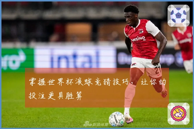 掌握世界杯滚球竞猜技巧，让你的投注更具胜算