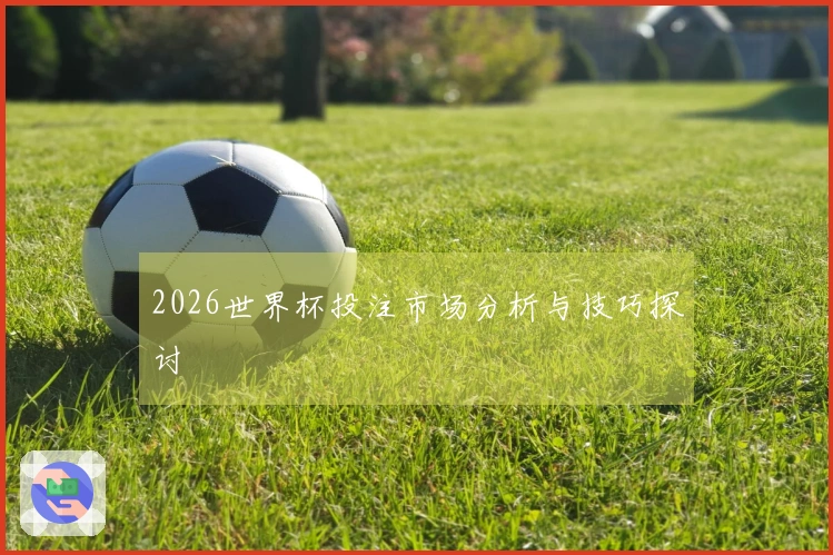 2026世界杯投注市场分析与技巧探讨