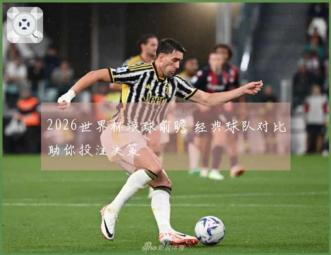 2026世界杯滚球前瞻 经典球队对比助你投注决策