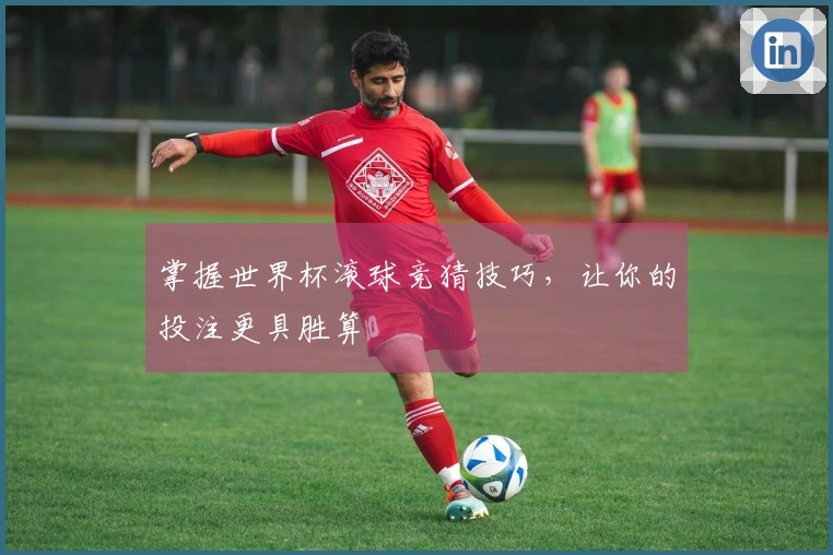 掌握世界杯滚球竞猜技巧，让你的投注更具胜算