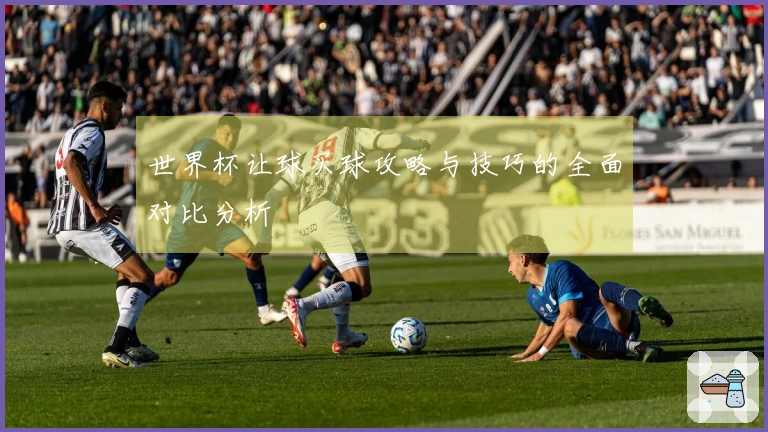世界杯让球买球攻略与技巧的全面对比分析