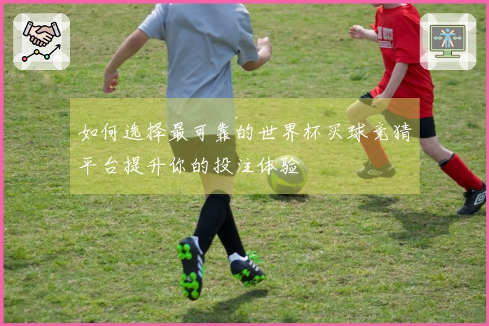 如何选择最可靠的世界杯买球竞猜平台提升你的投注体验