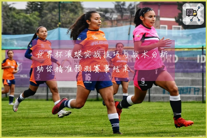 世界杯滚球实战技巧与战术分析，助你精准预测赛事结果