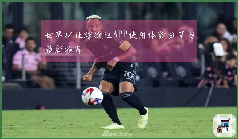 世界杯让球投注APP使用体验分享与最新推荐